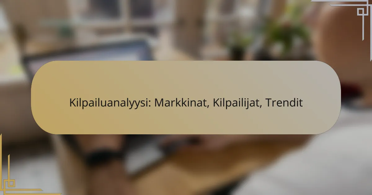 Kilpailuanalyysi: Markkinat, Kilpailijat, Trendit
