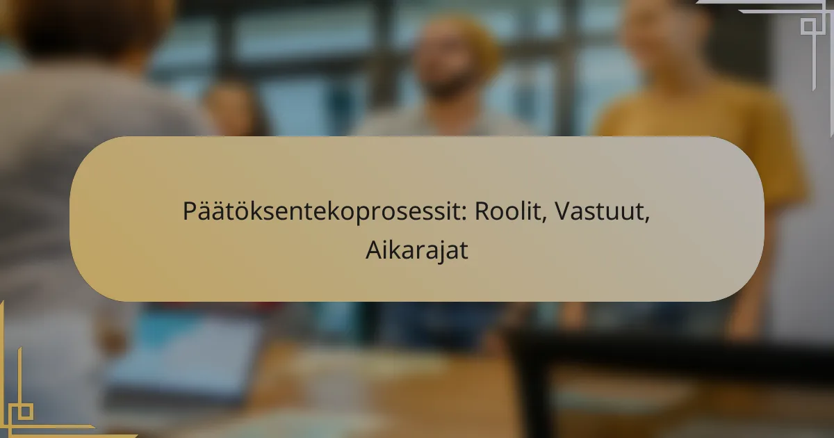 Päätöksentekoprosessit: Roolit, Vastuut, Aikarajat