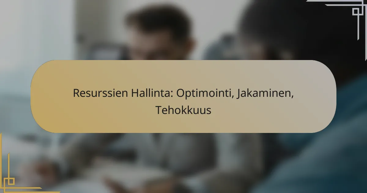Resurssien Hallinta: Optimointi, Jakaminen, Tehokkuus