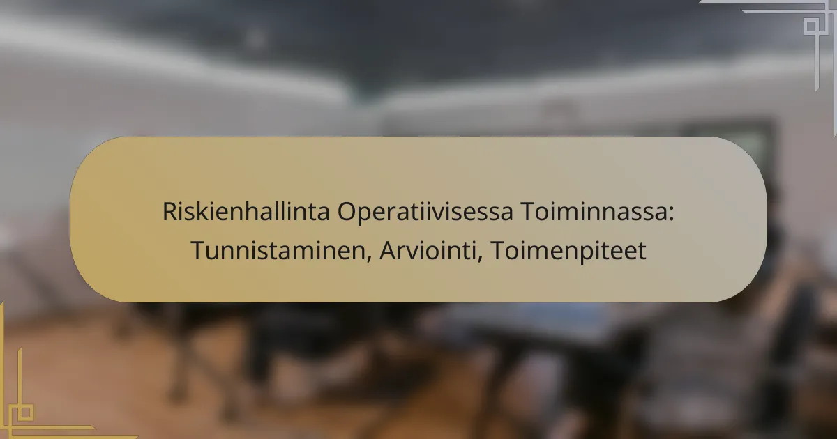 Riskienhallinta Operatiivisessa Toiminnassa: Tunnistaminen, Arviointi, Toimenpiteet