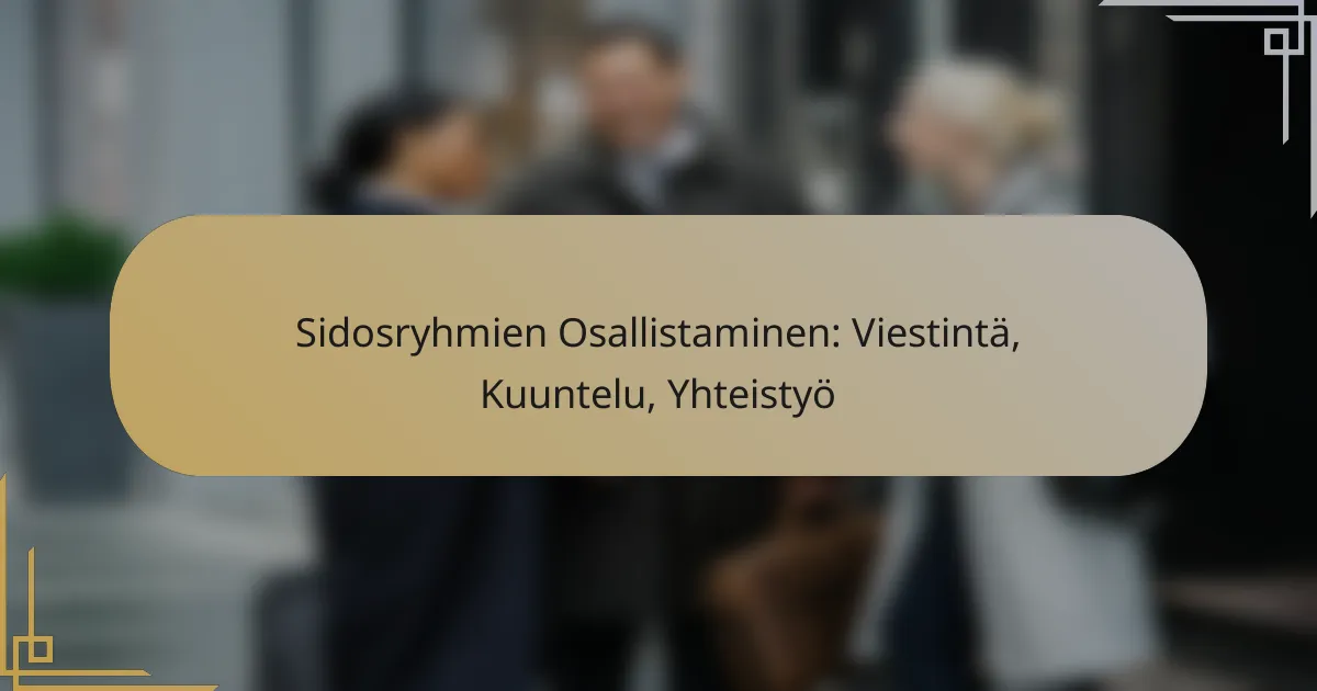 Sidosryhmien Osallistaminen: Viestintä, Kuuntelu, Yhteistyö