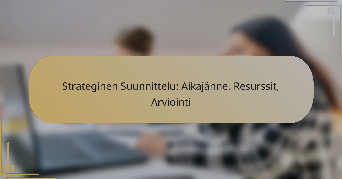 Strateginen Suunnittelu: Aikajänne, Resurssit, Arviointi