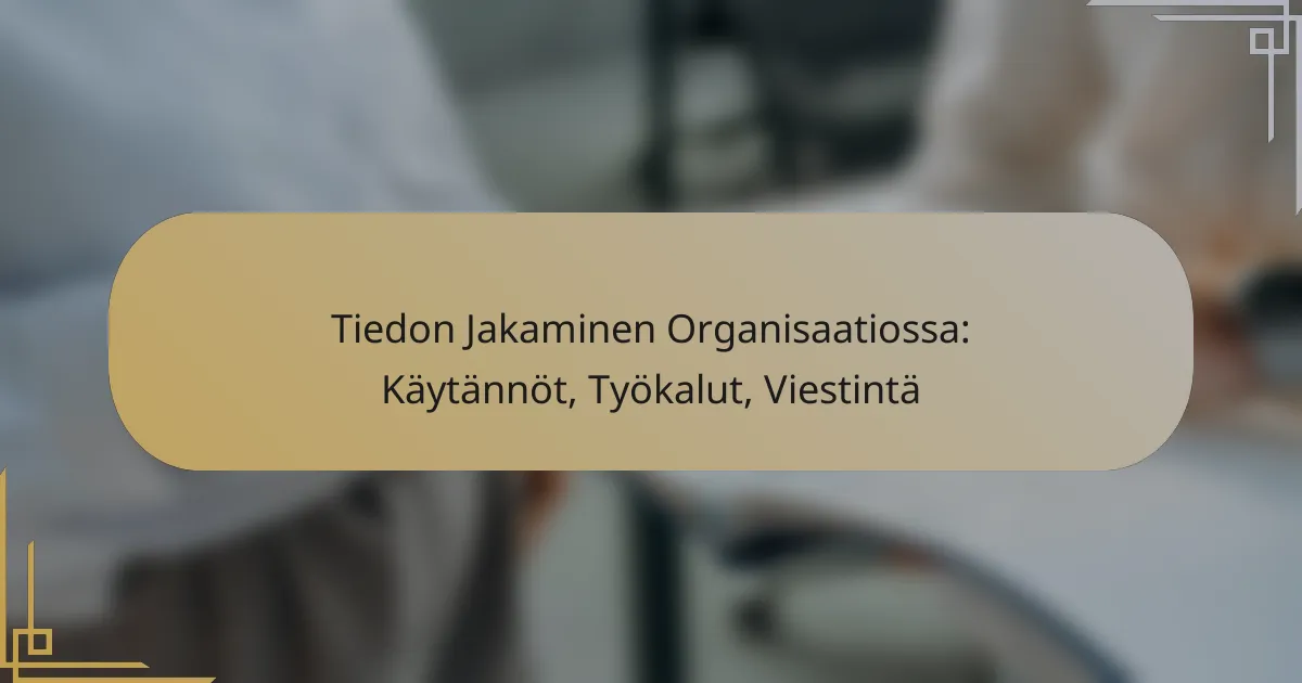 Tiedon Jakaminen Organisaatiossa: Käytännöt, Työkalut, Viestintä