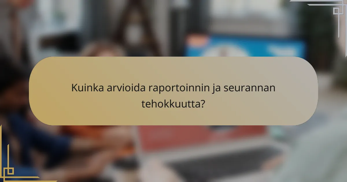 Kuinka arvioida raportoinnin ja seurannan tehokkuutta?