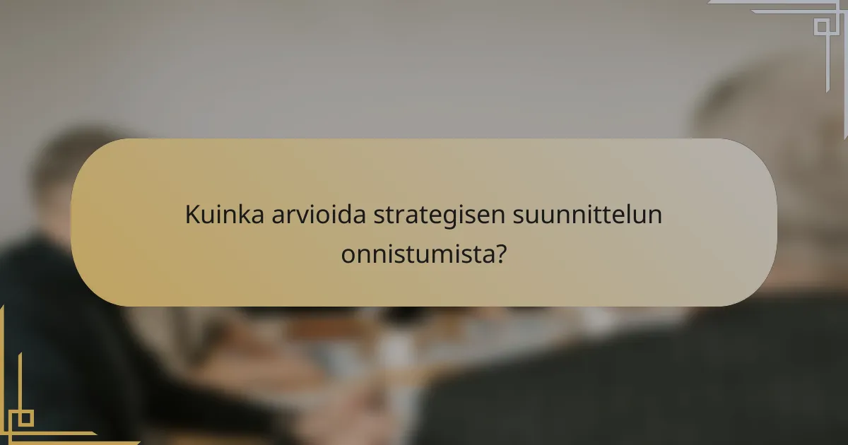 Kuinka arvioida strategisen suunnittelun onnistumista?
