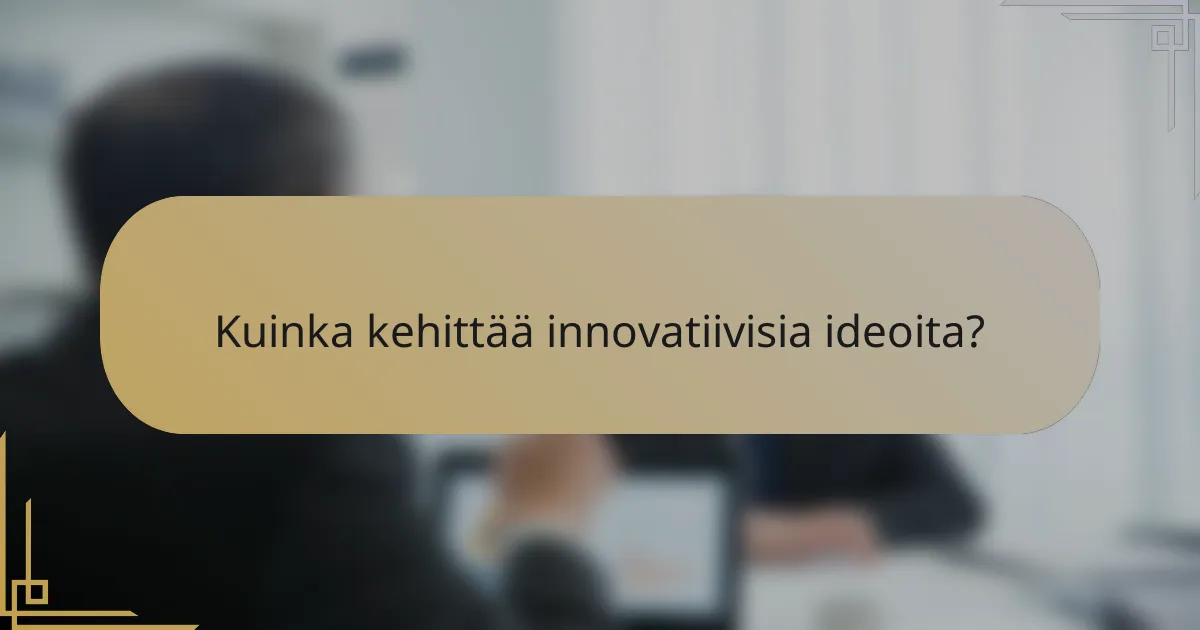 Kuinka kehittää innovatiivisia ideoita?