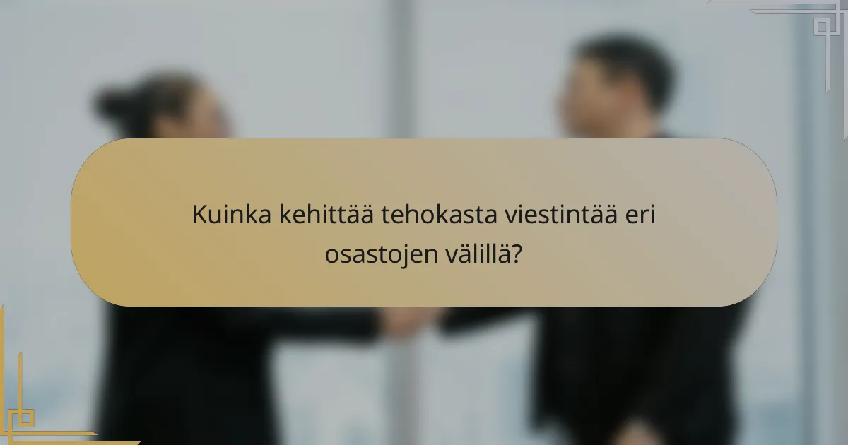 Kuinka kehittää tehokasta viestintää eri osastojen välillä?