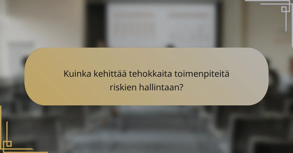 Kuinka kehittää tehokkaita toimenpiteitä riskien hallintaan?