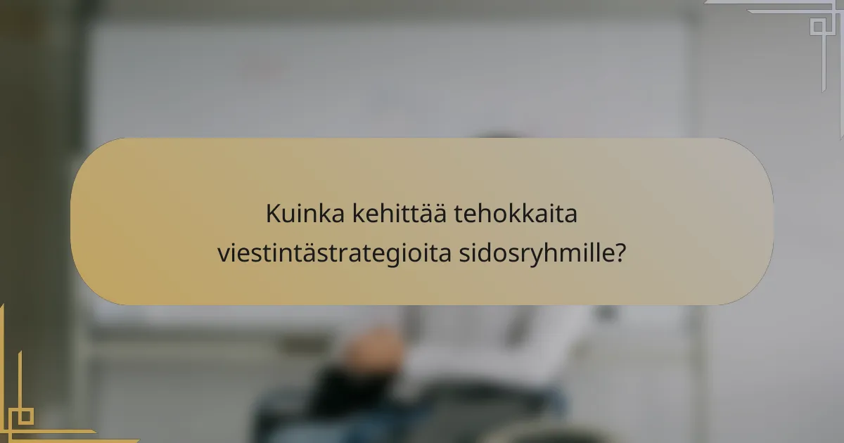 Kuinka kehittää tehokkaita viestintästrategioita sidosryhmille?