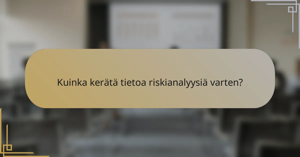 Kuinka kerätä tietoa riskianalyysiä varten?