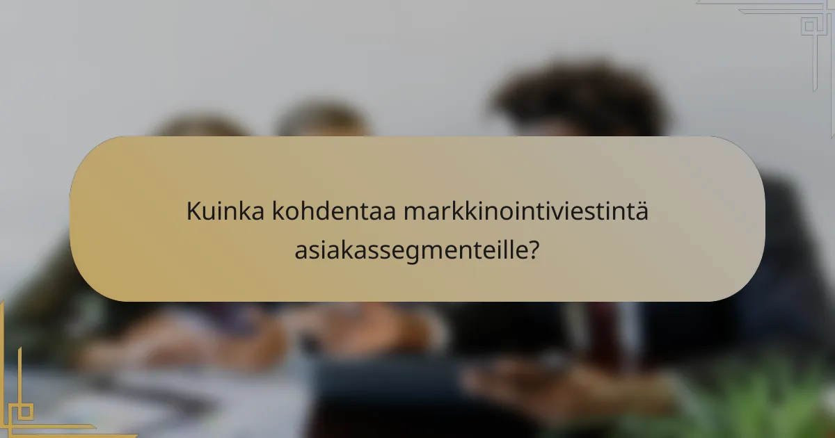 Kuinka kohdentaa markkinointiviestintä asiakassegmenteille?