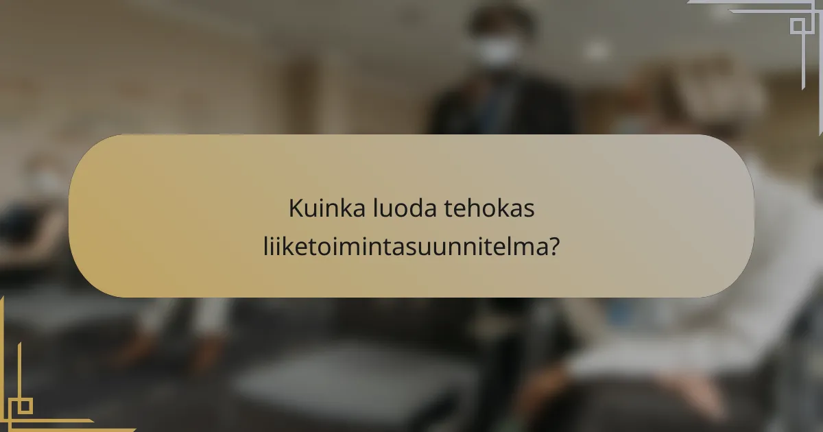 Kuinka luoda tehokas liiketoimintasuunnitelma?