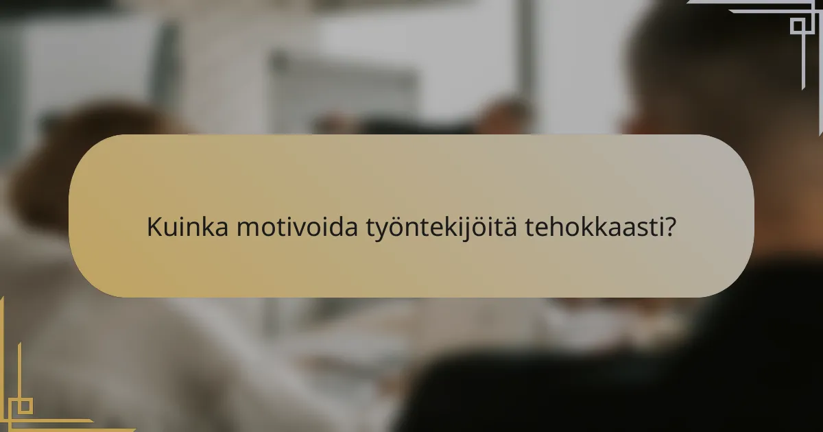Kuinka motivoida työntekijöitä tehokkaasti?