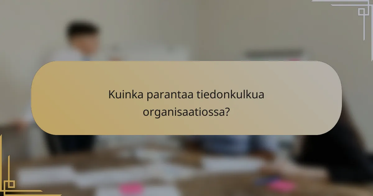 Kuinka parantaa tiedonkulkua organisaatiossa?