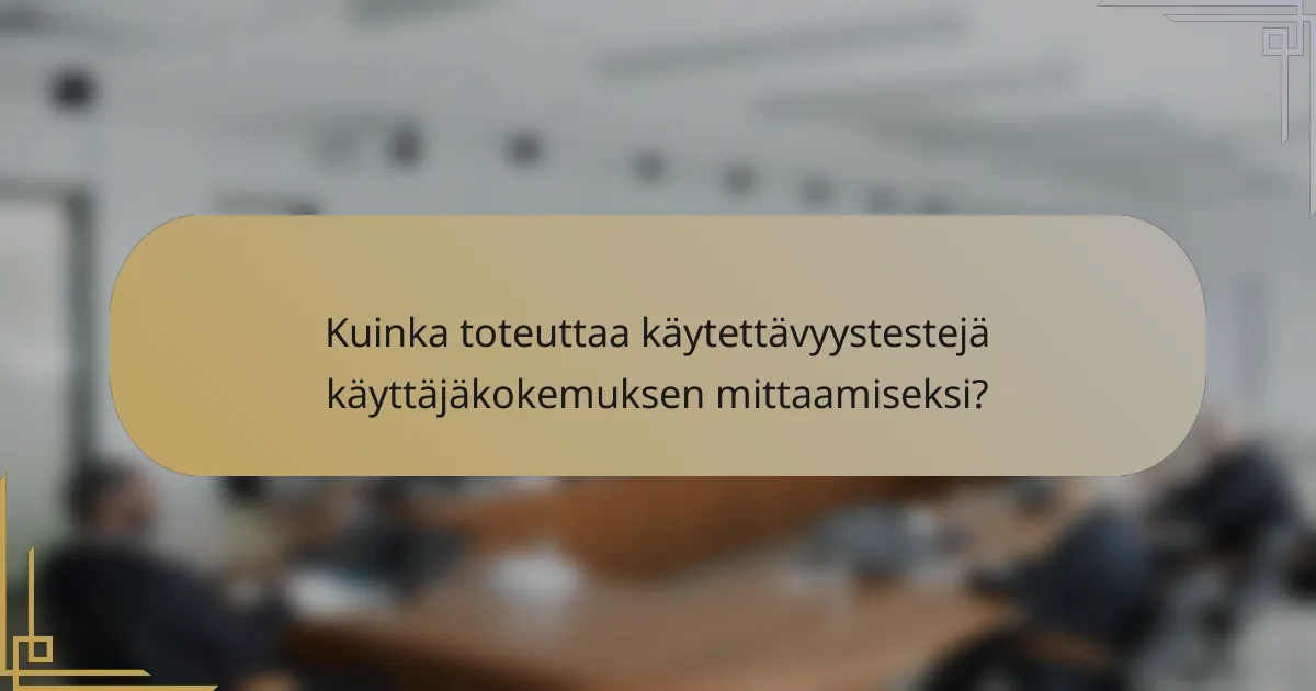 Kuinka toteuttaa käytettävyystestejä käyttäjäkokemuksen mittaamiseksi?