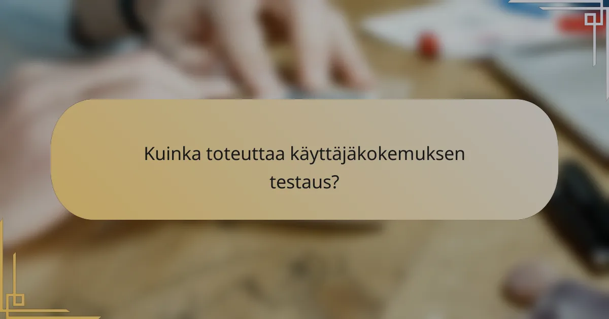 Kuinka toteuttaa käyttäjäkokemuksen testaus?