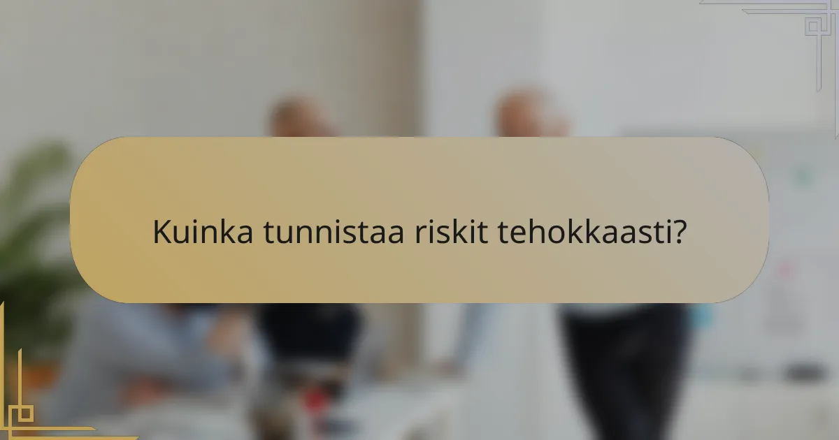Kuinka tunnistaa riskit tehokkaasti?