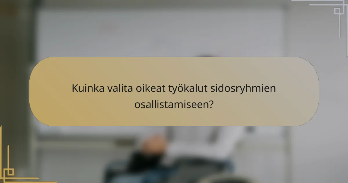 Kuinka valita oikeat työkalut sidosryhmien osallistamiseen?