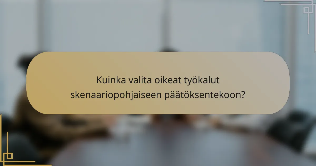 Kuinka valita oikeat työkalut skenaariopohjaiseen päätöksentekoon?