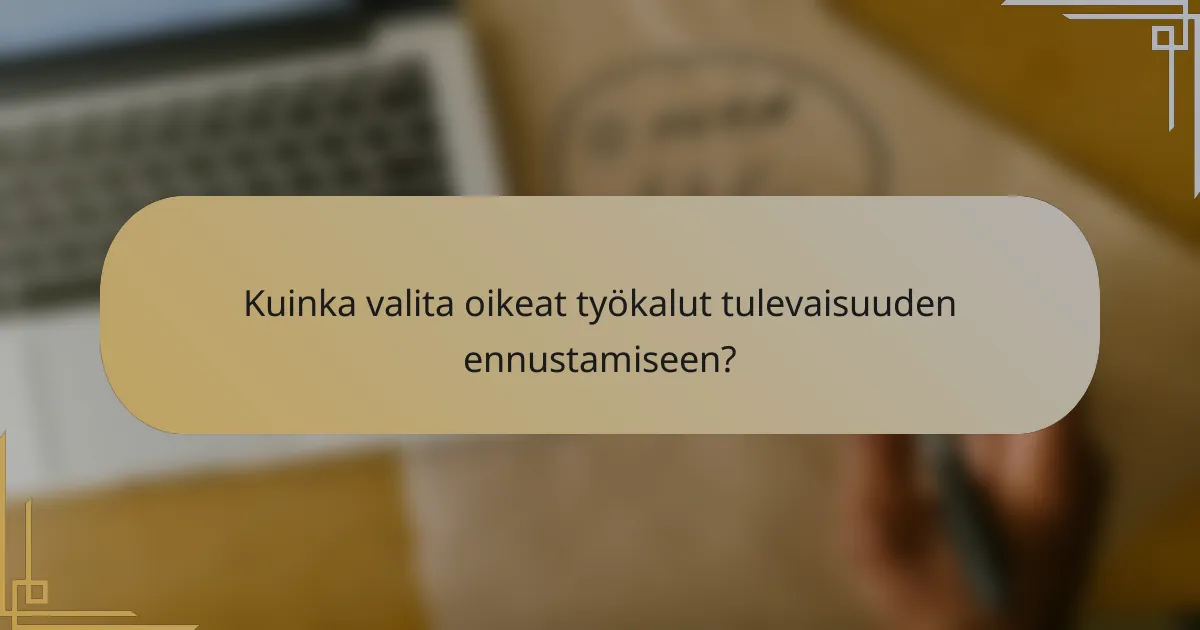 Kuinka valita oikeat työkalut tulevaisuuden ennustamiseen?