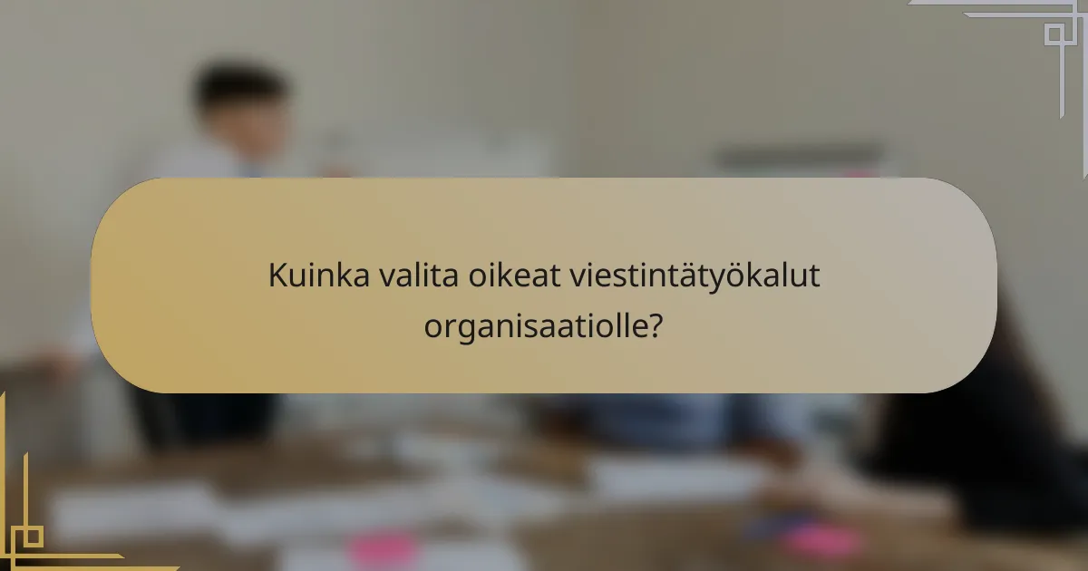 Kuinka valita oikeat viestintätyökalut organisaatiolle?