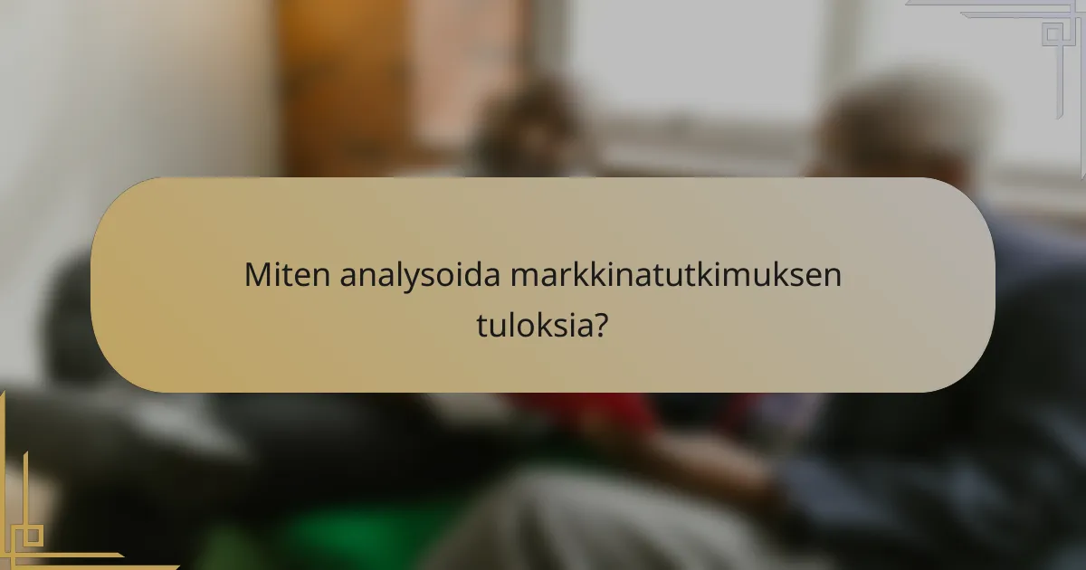 Miten analysoida markkinatutkimuksen tuloksia?