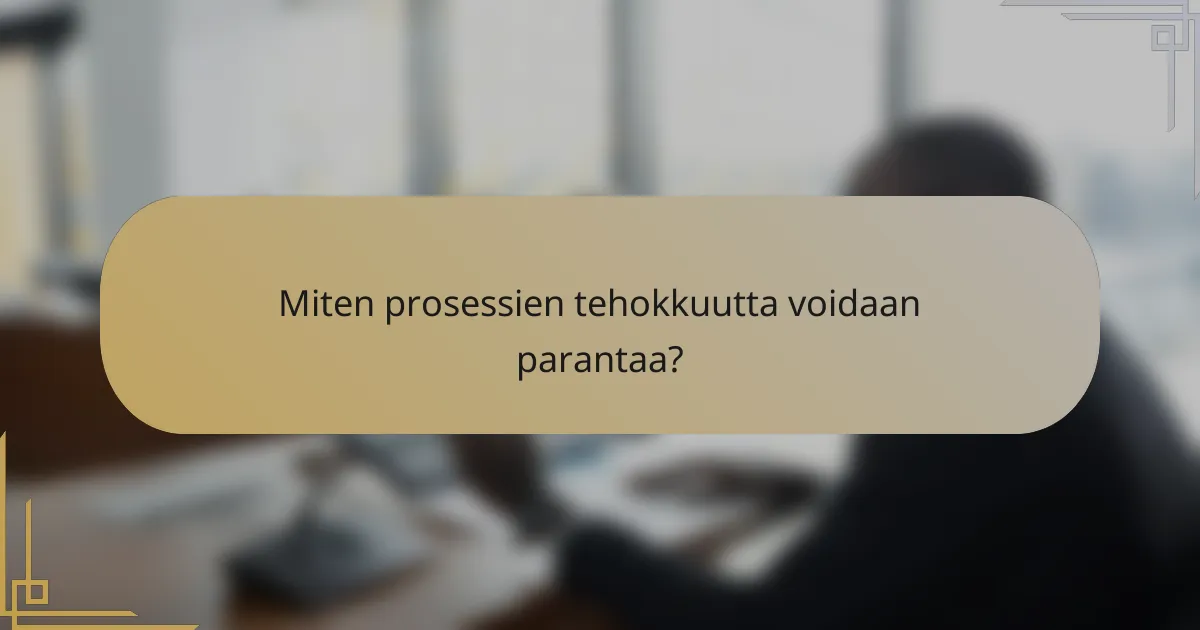 Miten prosessien tehokkuutta voidaan parantaa?
