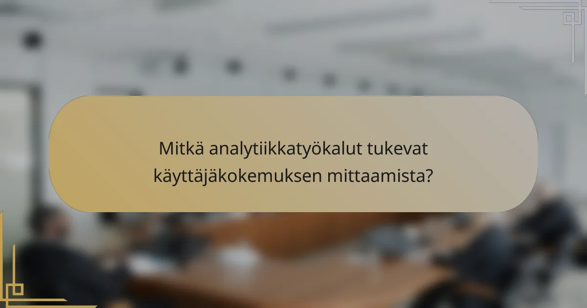 Mitkä analytiikkatyökalut tukevat käyttäjäkokemuksen mittaamista?