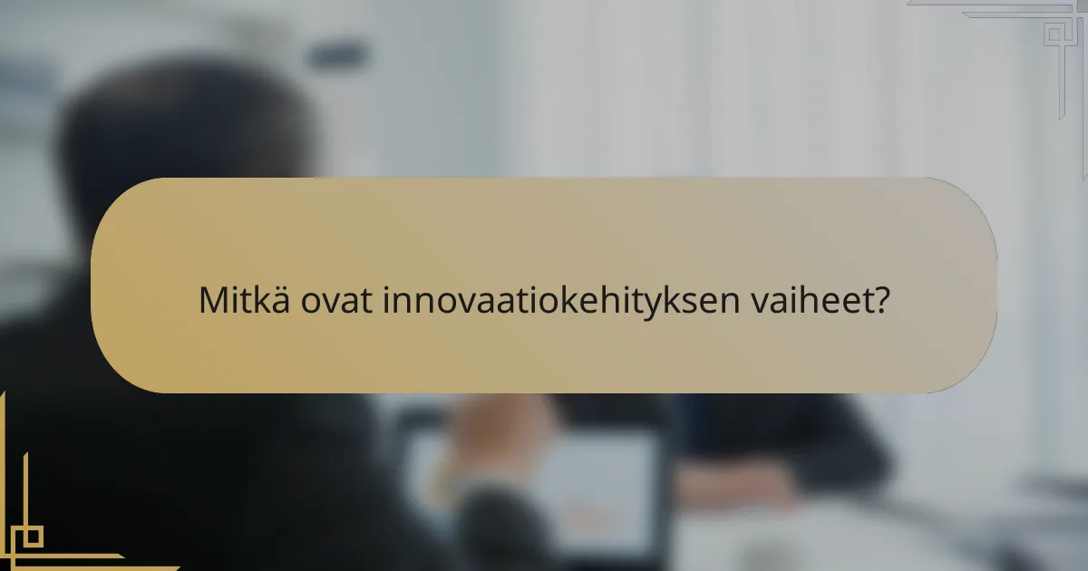 Mitkä ovat innovaatiokehityksen vaiheet?