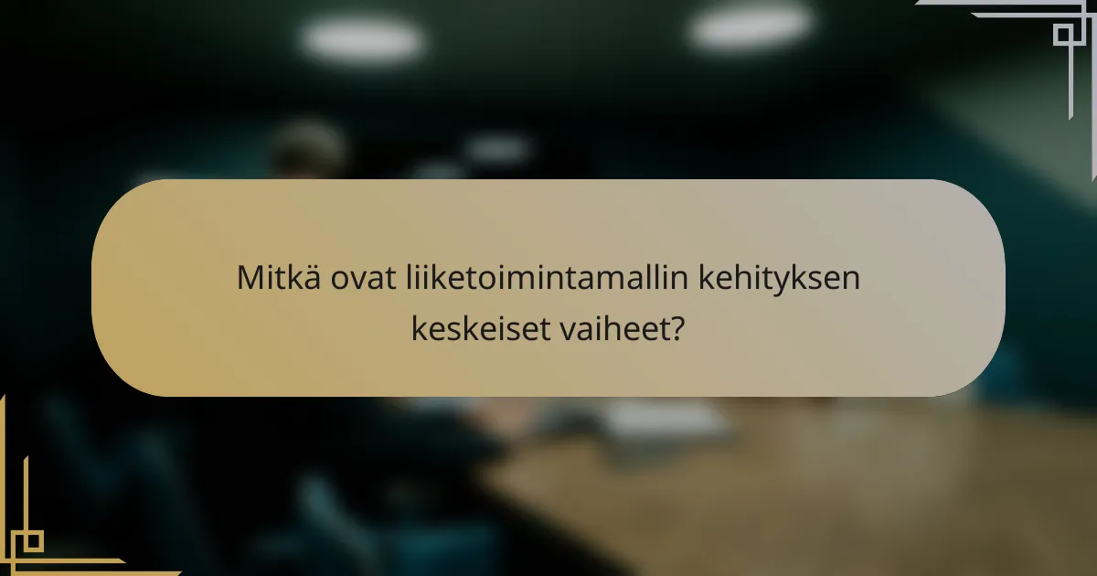 Mitkä ovat liiketoimintamallin kehityksen keskeiset vaiheet?