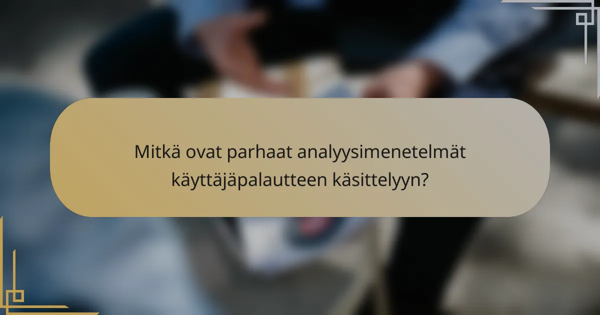 Mitkä ovat parhaat analyysimenetelmät käyttäjäpalautteen käsittelyyn?