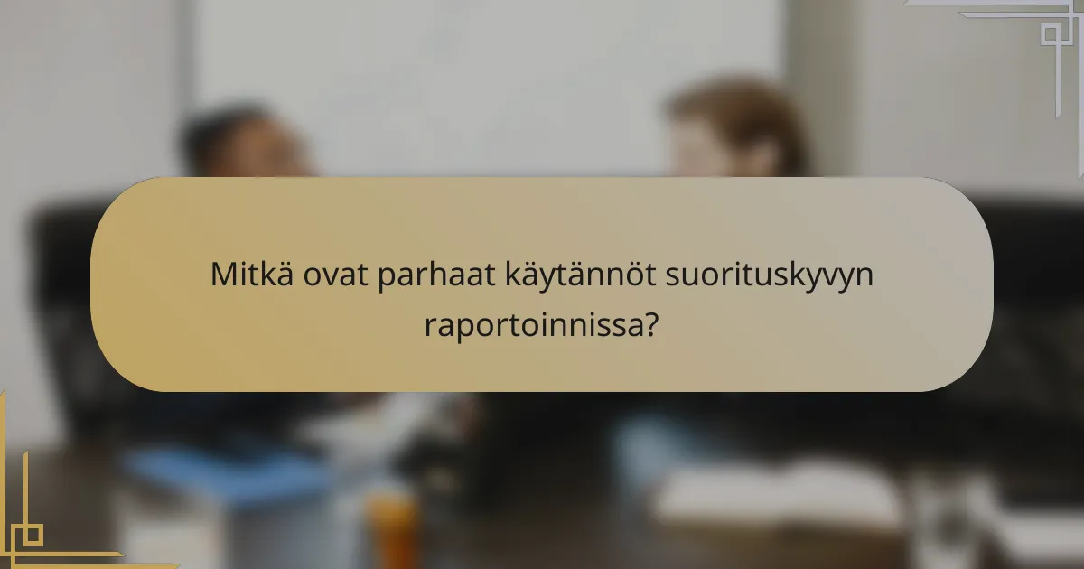 Mitkä ovat parhaat käytännöt suorituskyvyn raportoinnissa?
