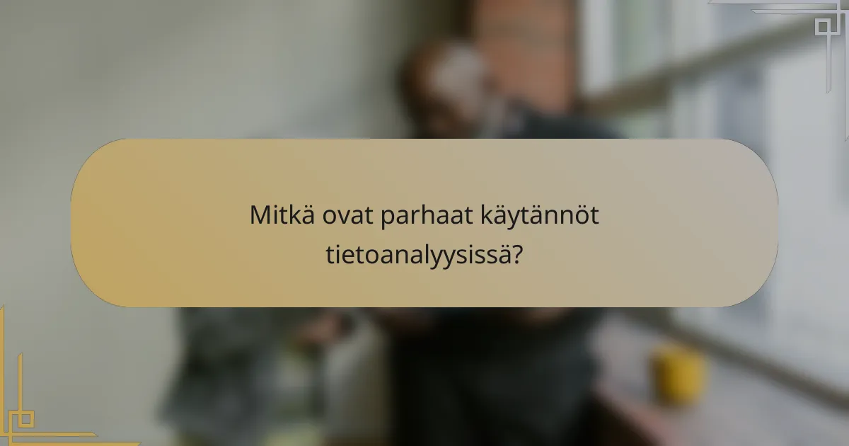 Mitkä ovat parhaat käytännöt tietoanalyysissä?