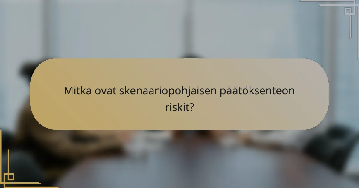 Mitkä ovat skenaariopohjaisen päätöksenteon riskit?