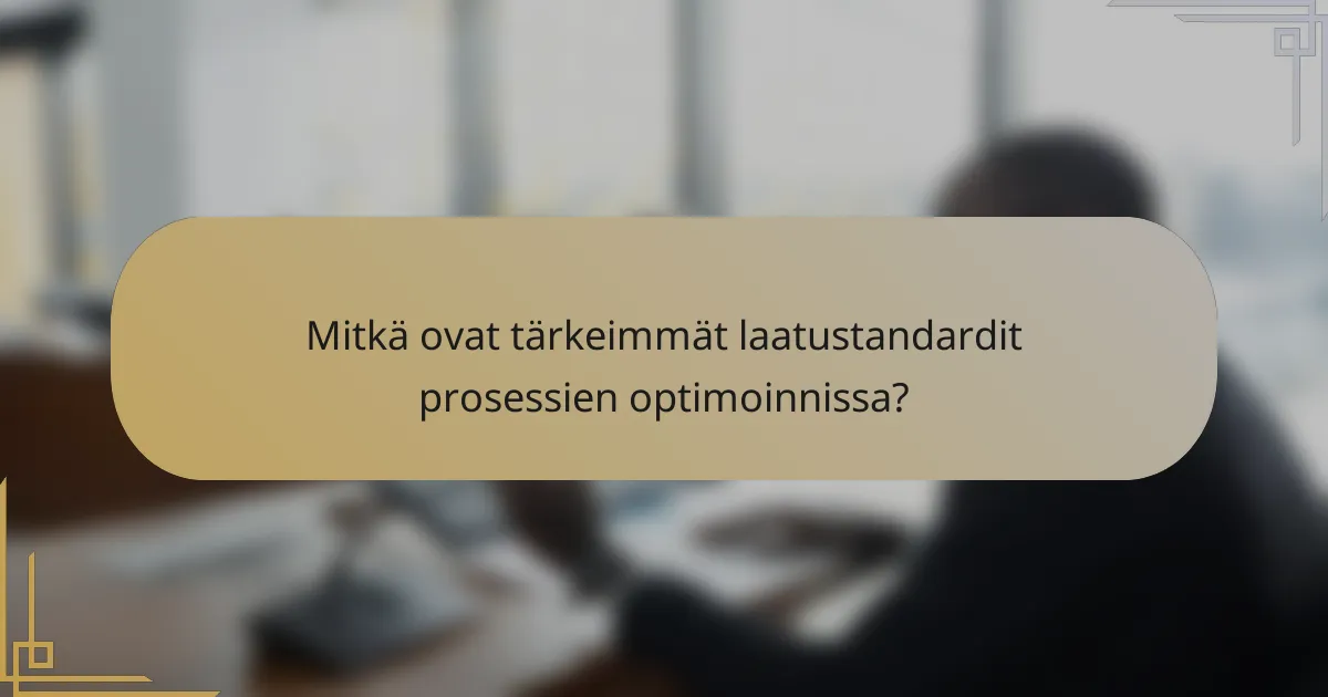Mitkä ovat tärkeimmät laatustandardit prosessien optimoinnissa?