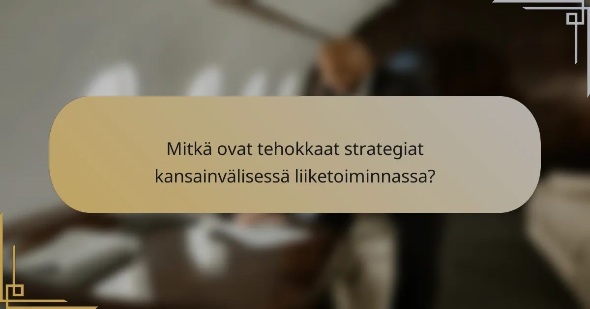 Mitkä ovat tehokkaat strategiat kansainvälisessä liiketoiminnassa?