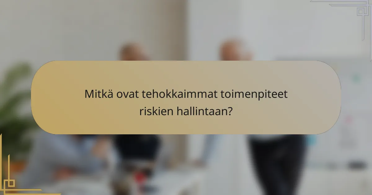 Mitkä ovat tehokkaimmat toimenpiteet riskien hallintaan?