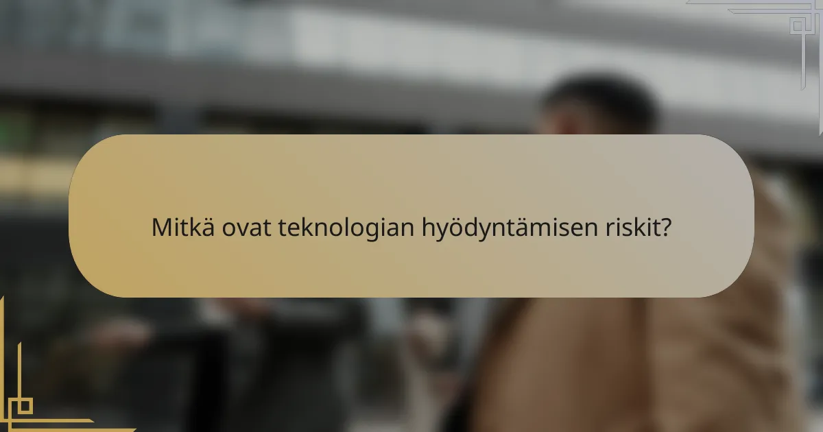 Mitkä ovat teknologian hyödyntämisen riskit?