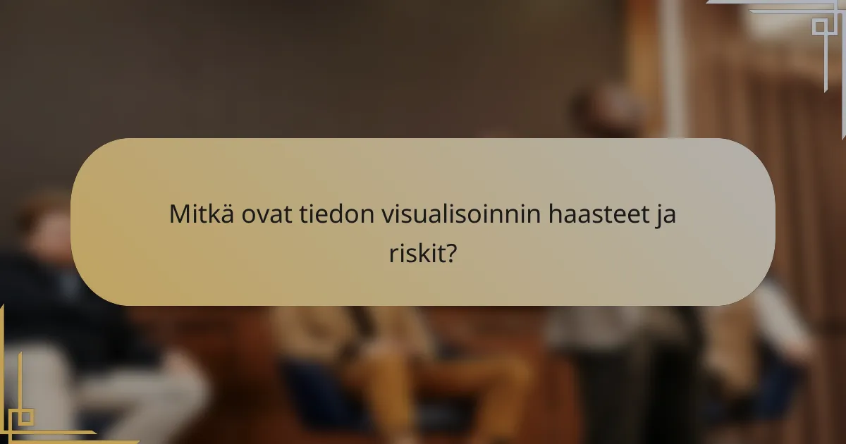 Mitkä ovat tiedon visualisoinnin haasteet ja riskit?