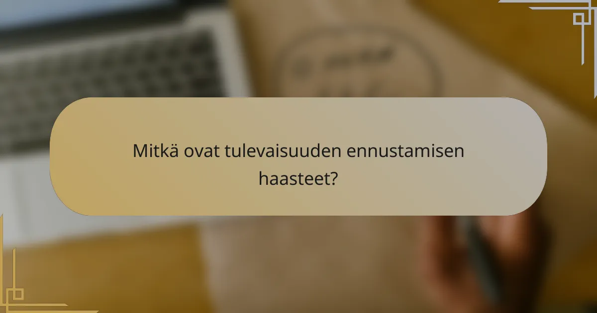 Mitkä ovat tulevaisuuden ennustamisen haasteet?