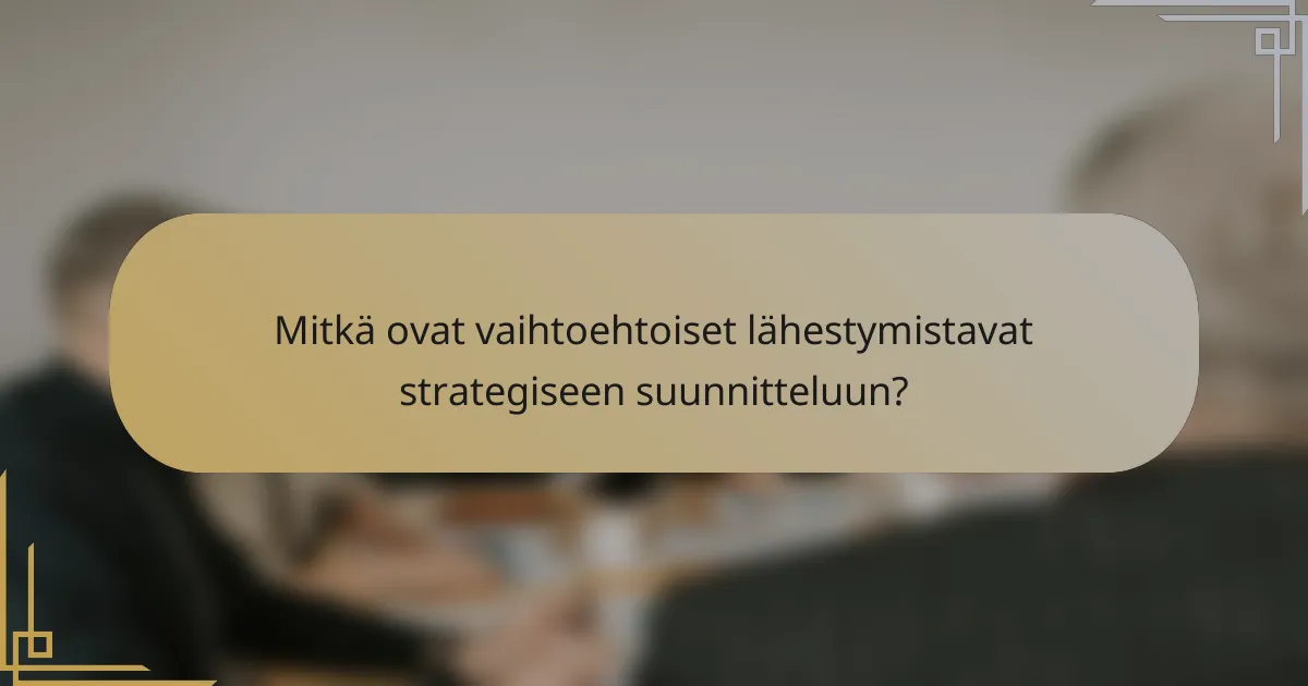 Mitkä ovat vaihtoehtoiset lähestymistavat strategiseen suunnitteluun?