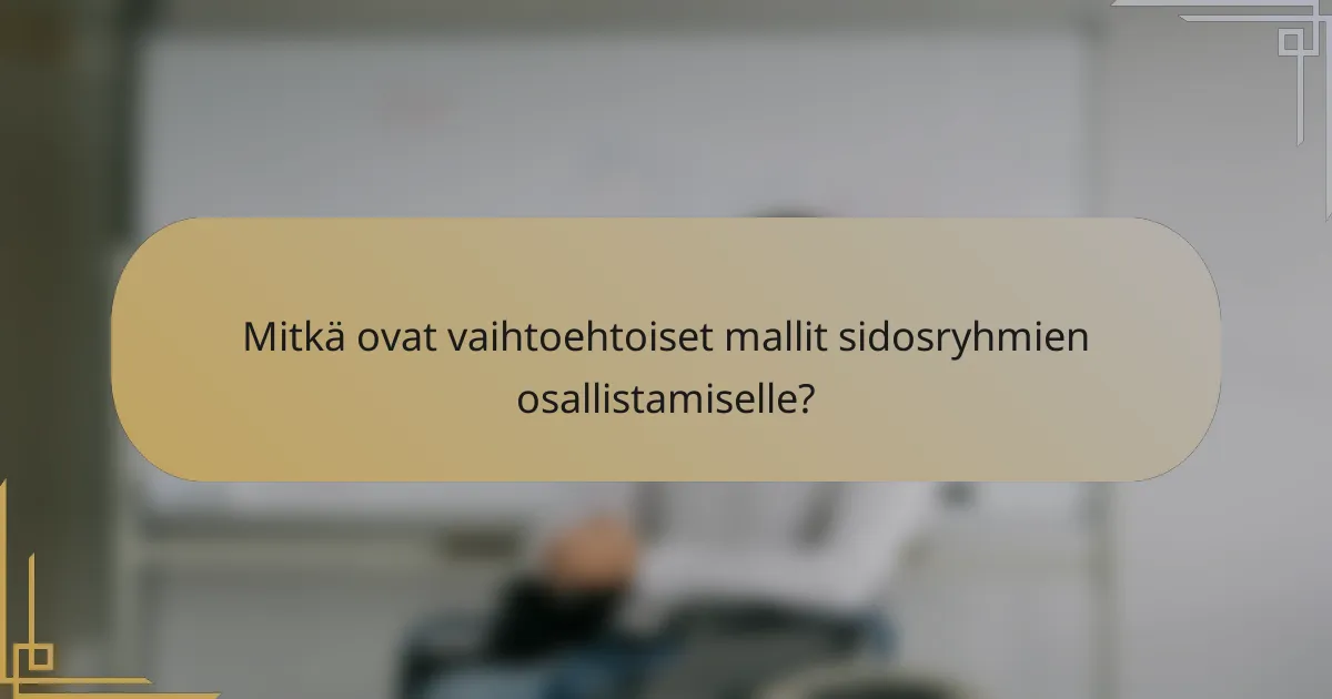 Mitkä ovat vaihtoehtoiset mallit sidosryhmien osallistamiselle?