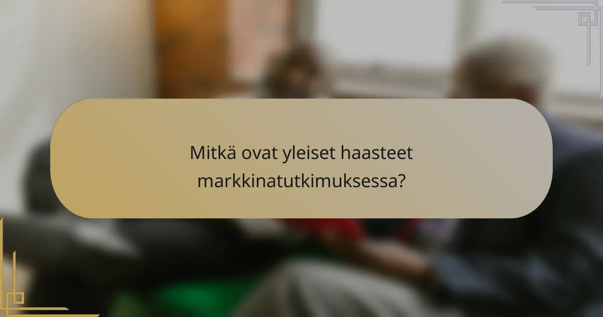Mitkä ovat yleiset haasteet markkinatutkimuksessa?
