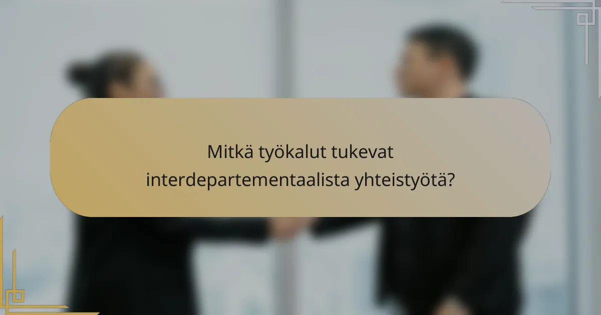 Mitkä työkalut tukevat interdepartementaalista yhteistyötä?