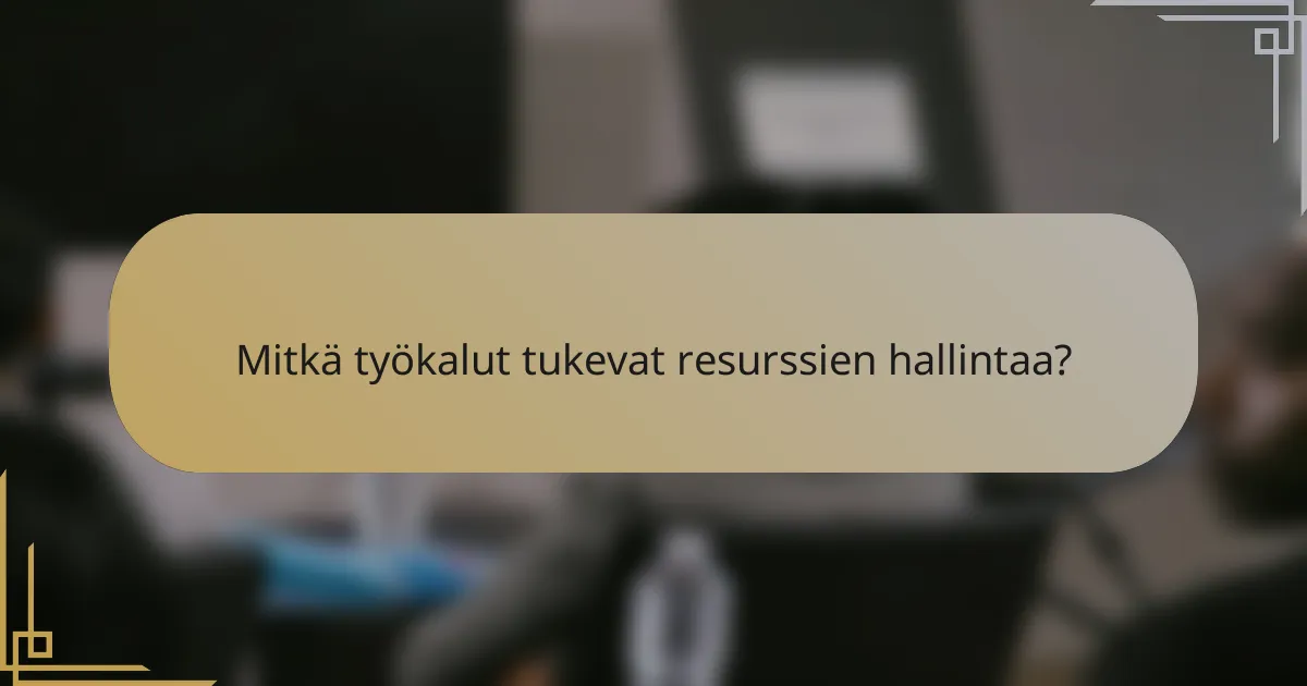 Mitkä työkalut tukevat resurssien hallintaa?